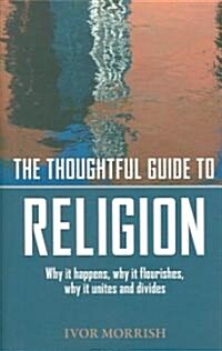 The Thoughtful Guide to Religion : Why it Happens, Why it Flourishes, Why it Unites and Divides (Paperback)