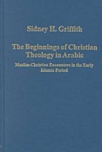 The Beginnings of Christian Theology in Arabic : Muslim-Christian Encounters in the Early Islamic Period (Hardcover)