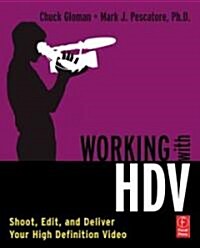 Working with HDV : Shoot, Edit, and Deliver Your High Definition Video (Paperback)