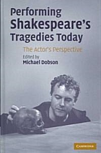 Performing Shakespeares Tragedies Today : The Actors Perspective (Hardcover)