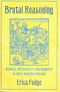 Brutal Reasoning: Animals, Rationality, and Humanity in Early Modern England (Hardcover)