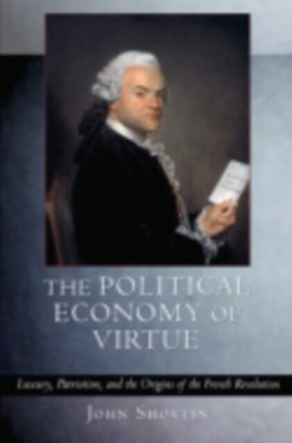 The Political Economy of Virtue: Luxury, Patriotism, and the Origins of the French Revolution (Hardcover)