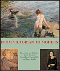 From Victorian to Modern : Innovation and Tradition in the Work of Gwen John, Vanessa Bell and Laura Knight (Hardcover)