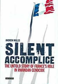 Silent Accomplice : The Untold Story of Frances Role in the Rwandan Genocide (Hardcover, annotated ed)