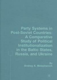 Party systems in post-Soviet countries : a comparative study of political institutionalization in the Baltic States, Russia, and Ukraine 1st ed