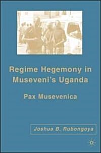 Regime Hegemony in Musevenis Uganda: Pax Musevenica (Hardcover)