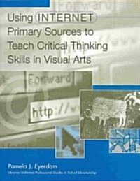Using Internet Primary Sources to Teach Critical Thinking Skills in Visual Arts (Hardcover)