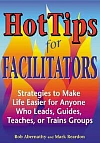 Hot Tips for Facilitators: Strategies to Make Life Easier for Anyone Who Leads, Guides, Teaches, or Trains Groups (Paperback)