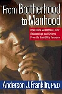 From Brotherhood to Manhood: How Black Men Rescue Their Relationships and Dreams from the Invisibility Syndrome (Hardcover)