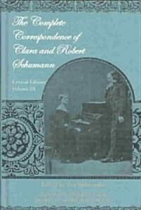 The Complete Correspondence of Clara and Robert Schumann. Critical Edition. Volume III: Edited by Eva Weissweiler. Translated by Hildegard Fritsch, Ro (Hardcover)