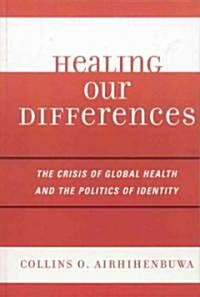 Healing Our Differences: The Crisis of Global Health and the Politics of Identity (Hardcover)