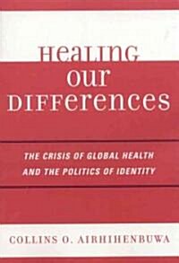 Healing Our Differences: The Crisis of Global Health and the Politics of Identity (Paperback)