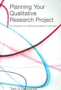 Planning Your Qualitative Research Project : An Introduction to Interpretivist Research in Education (Paperback)