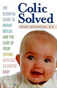 Colic Solved: The Essential Guide to Infant Reflux and the Care of Your Crying, Difficult-To- Soothe Baby (Paperback)