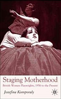 Staging Motherhood: British Women Playwrights, 1956 to the Present (Hardcover)