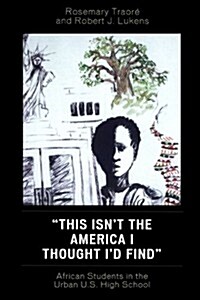 This Isnt the America I Thought Id Find: African Students in the Urban U.S. High School (Paperback)