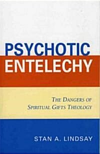 Psychotic Entelechy: The Dangers of Spiritual Gifts Theology (Paperback)