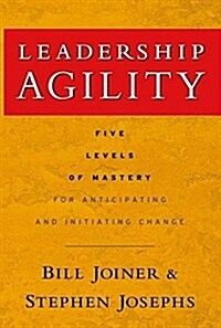 Leadership Agility: Five Levels of Mastery for Anticipating and Initiating Change (Hardcover)