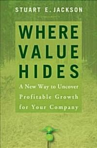 Where Value Hides: A New Way to Uncover Profitable Growth for Your Business (Hardcover)