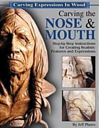 Carving the Nose & Mouth: Step-By-Step Instructions for Creating Realistic Features and Expressions (Paperback)