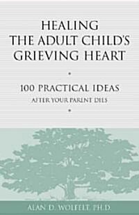 Healing the Adult Childs Grieving Heart: 100 Practical Ideas After Your Parent Dies (Paperback)