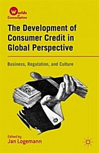 The Development of Consumer Credit in Global Perspective : Business, Regulation, and Culture (Hardcover)