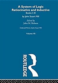 Collected Works of John Stuart Mill : VII. System of Logic: Ratiocinative and Inductive Vol A (Paperback)