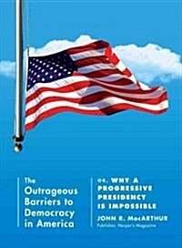 The Outrageous Barriers to Democracy in America: Or, Why a Progressive Presidency Is Impossible (Paperback)