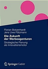 Die Zukunft Der Werbeagenturen: Strategische Planung ALS Innovationsmotor (Paperback, 2012)