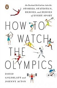 How to Watch the Olympics: The Essential Guide to the Rules, Statistics, Heroes, and Zeroes of Every Sport (Paperback)