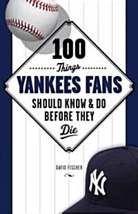 100 Things Yankees Fans Should Know & Do Before They Die (Paperback)