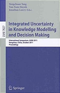 Integrated Uncertainty in Knowledge Modelling and Decision Making: International Symposium, IUKM 2011, Hangzhou, China, October 28-30, 2011, Proceedin (Paperback)