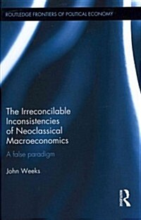 The Irreconcilable Inconsistencies of Neoclassical Macroeconomics : A False Paradigm (Hardcover)