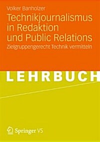 Technikjournalismus in Redaktion Und Public Relations: Zielgruppengerecht Technik Vermitteln (Paperback, 1. Aufl. 2018)
