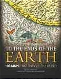 To the Ends of the Earth: 100 Maps That Changed the World (Hardcover)