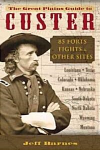 The Great Plains Guide to Custer: 85 Forts, Fights, & Other Sites (Paperback)