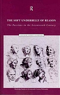 The Soft Underbelly of Reason : The Passions in the Seventeenth Century (Paperback)