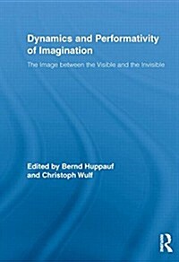 Dynamics and Performativity of Imagination : The Image Between the Visible and the Invisible (Paperback)