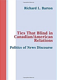 Ties That Blind in Canadian/American Relations : The Politics of News Discourse (Paperback)