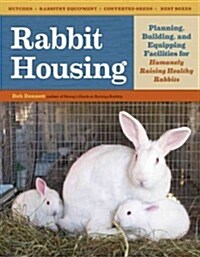 Rabbit Housing: Planning, Building, and Equipping Facilities for Humanely Raising Healthy Rabbits (Paperback)