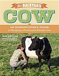 The Backyard Cow: An Introductory Guide to Keeping Productive Family Cows (Paperback)