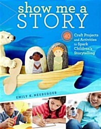 Show Me a Story: 40 Craft Projects and Activities to Spark Childrens Storytelling (Paperback)