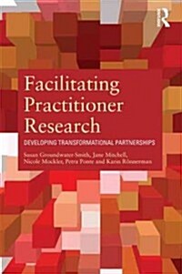 Facilitating Practitioner Research : Developing Transformational Partnerships (Paperback)