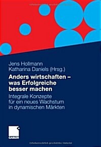 Anders Wirtschaften - Was Erfolgreiche Besser Machen: Integrale Konzepte Fur Ein Neues Wachstum in Dynamischen Markten (Paperback, 2012)