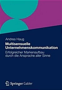 Multisensuelle Unternehmenskommunikation: Erfolgreicher Markenaufbau Durch Die Ansprache Aller Sinne (Paperback, 2012)