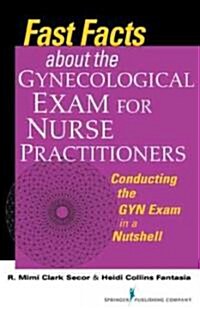 Fast Facts about the Gynecologic Exam for Nurse Practitioners: Conducting the GYN Exam in a Nutshell (Paperback)