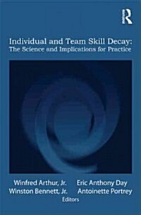 Individual and Team Skill Decay : The Science and Implications for Practice (Hardcover)