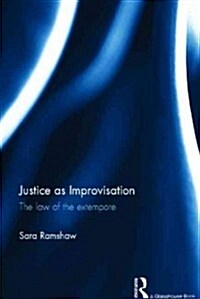 Justice as Improvisation : The Law of the Extempore (Hardcover)