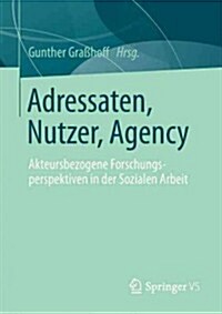 Adressaten, Nutzer, Agency: Akteursbezogene Forschungsperspektiven in Der Sozialen Arbeit (Paperback, 2013)