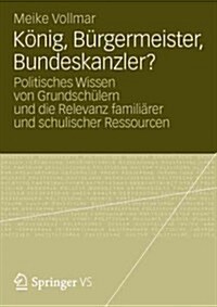 K?ig, B?germeister, Bundeskanzler?: Politisches Wissen Von Grundsch?ern Und Die Relevanz Famili?er Und Schulischer Ressourcen (Paperback, 2012)